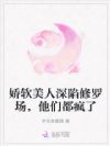 娇软美人深陷修罗场,他们都疯了