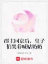 郡主回京后,皇子们哭着喊姑奶奶