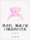 换亲后,她成了豪门霸总的白月光