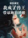 穿到兽世我成了兽王带球跑的渣雌