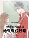 和偏执奶狗互换后,他夜夜求我亲