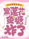 快穿雄竟修罗场,黑莲花鱼塘炸了