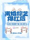 离婚综艺爆红后,大佬们追着我宠