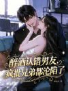 醉酒认错男友,疯批兄弟都沦陷了