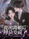 提出离婚后,傅总发疯了