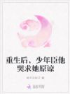 重生后,少年臣他哭求她原谅
