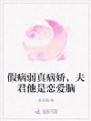 假病弱真病娇,夫君他是恋爱脑
