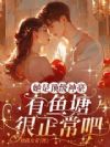 她是顶级神豪,有鱼塘很正常吧?