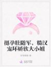 挺孕肚随军,糙汉宠坏娇软大小姐