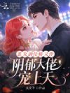 恶女前任娇又作,阴郁大佬宠上天