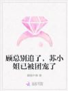 顾总别追了,苏小姐已被团宠了
