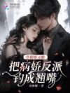 作精娇又撩,把病娇反派钓成翘嘴