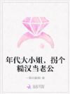 年代大小姐,拐个糙汉当老公