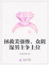 拯救美强惨,众阴湿男主争上位