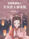软糯笨蛋美人,全员恶人都宠她