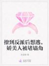 撩到反派后想逃,娇美人被堵墙角