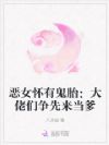 恶女怀有鬼胎:大佬们争先来当爹
