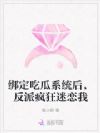 绑定吃瓜系统后,反派疯狂迷恋我