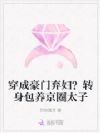 穿成豪门弃妇?转身包养京圈太子