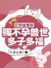 三岁当首领,赐不孕兽世多子多福
