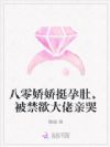 八零娇娇挺孕肚,被禁欲大佬亲哭