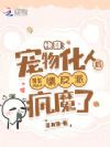 快穿:宠物化人后悲情反派疯魔了