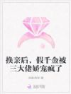 换亲后,假千金被三大佬娇宠疯了