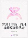 穿到十年后,白月光被反派排队亲