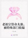老祖宗算命太准,被特殊部门收编