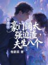 穿虐文豪门阔太,强迫渣夫生八个