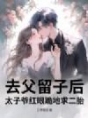去父留子后,太子爷红眼跪地求二胎